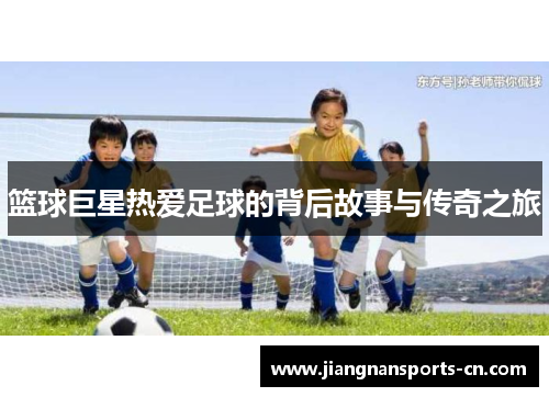 篮球巨星热爱足球的背后故事与传奇之旅