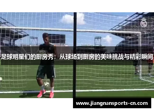 足球明星们的厨房秀：从球场到厨房的美味挑战与精彩瞬间