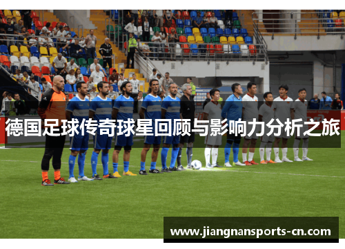 德国足球传奇球星回顾与影响力分析之旅