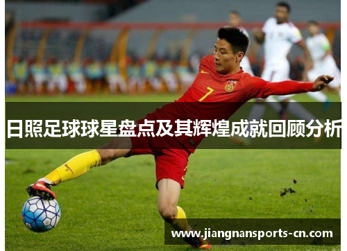 日照足球球星盘点及其辉煌成就回顾分析