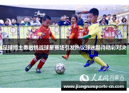 足球博主勇敢挑战球星赛场引发热议球迷期待精彩对决