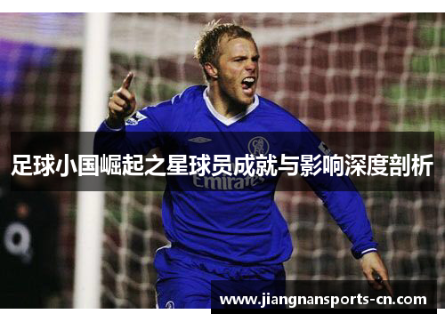 足球小国崛起之星球员成就与影响深度剖析