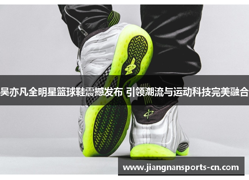 吴亦凡全明星篮球鞋震撼发布 引领潮流与运动科技完美融合
