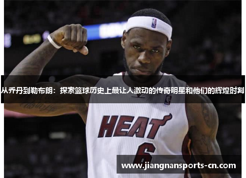 从乔丹到勒布朗：探索篮球历史上最让人激动的传奇明星和他们的辉煌时刻