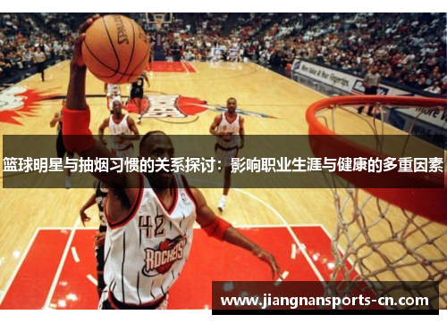 篮球明星与抽烟习惯的关系探讨：影响职业生涯与健康的多重因素