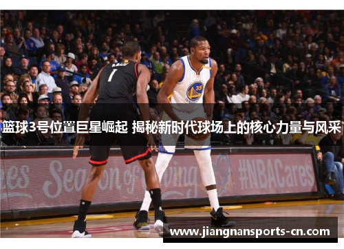 篮球3号位置巨星崛起 揭秘新时代球场上的核心力量与风采