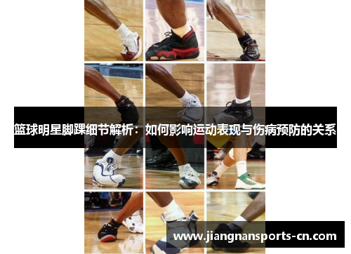 篮球明星脚踝细节解析：如何影响运动表现与伤病预防的关系