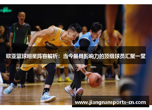 欧亚篮球明星阵容解析：当今最具影响力的顶级球员汇聚一堂
