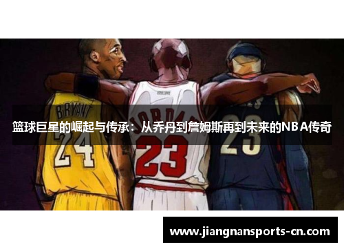篮球巨星的崛起与传承：从乔丹到詹姆斯再到未来的NBA传奇