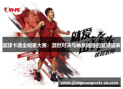 篮球卡通全明星大赛：激烈对决与幽默碰撞的篮球盛宴