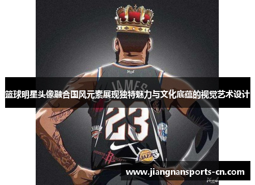 篮球明星头像融合国风元素展现独特魅力与文化底蕴的视觉艺术设计