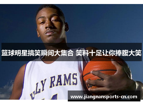 篮球明星搞笑瞬间大集合 笑料十足让你捧腹大笑
