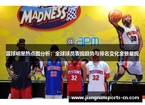 篮球明星热点图分析：全球球员表现趋势与排名变化全景呈现