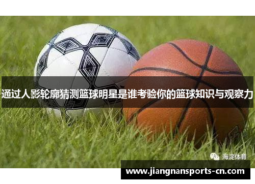 通过人影轮廓猜测篮球明星是谁考验你的篮球知识与观察力