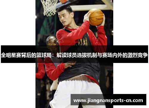 全明星赛背后的篮球局：解读球员选拔机制与赛场内外的激烈竞争